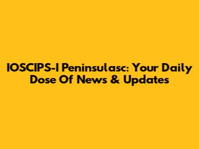 IOSCIPS-I Peninsulasc: Your Daily Dose Of News & Updates