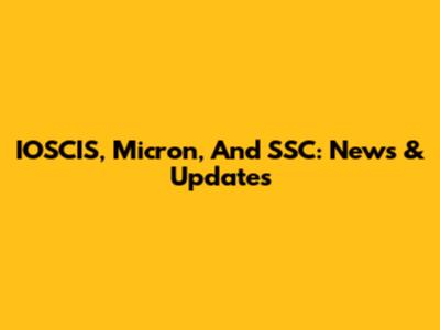 IOSCIS, Micron, And SSC: News & Updates