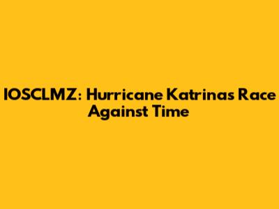 IOSCLMZ: Hurricane Katrina's Race Against Time