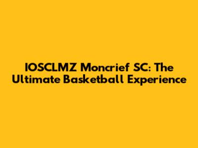 IOSCLMZ Moncrief SC: The Ultimate Basketball Experience