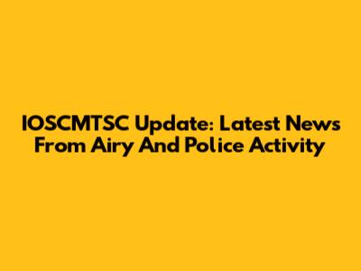 IOSCMTSC Update: Latest News From Airy And Police Activity