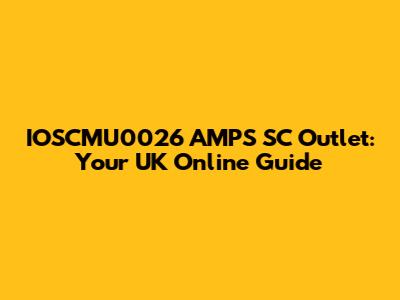 IOSCMU0026 AMPS SC Outlet: Your UK Online Guide