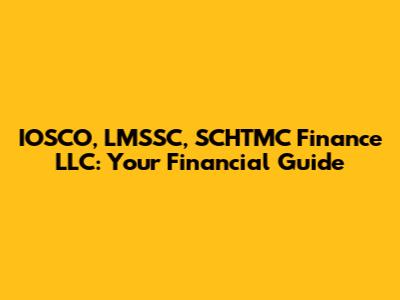 IOSCO, LMSSC, SCHTMC Finance LLC: Your Financial Guide