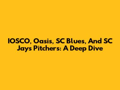 IOSCO, Oasis, SC Blues, And SC Jays Pitchers: A Deep Dive