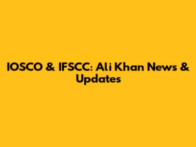 IOSCO & IFSCC: Ali Khan News & Updates