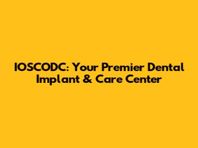IOSCODC: Your Premier Dental Implant & Care Center