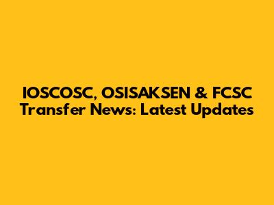 IOSCOSC, OSISAKSEN & FCSC Transfer News: Latest Updates