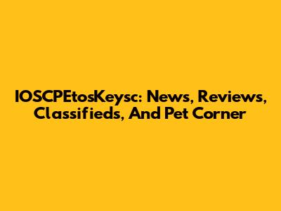IOSCPEtosKeysc: News, Reviews, Classifieds, And Pet Corner