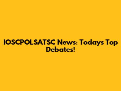 IOSCPOLSATSC News: Today's Top Debates!