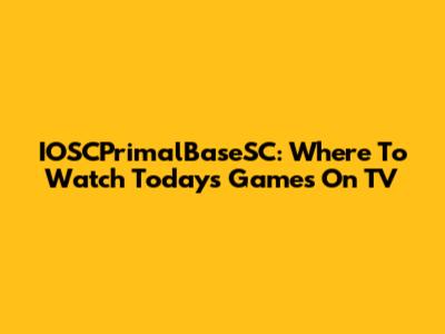 IOSCPrimalBaseSC: Where To Watch Today's Games On TV