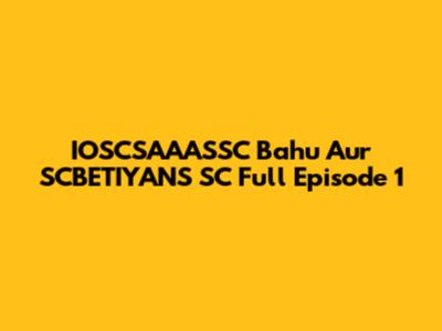 IOSCSAAASSC Bahu Aur SCBETIYANS SC Full Episode 1