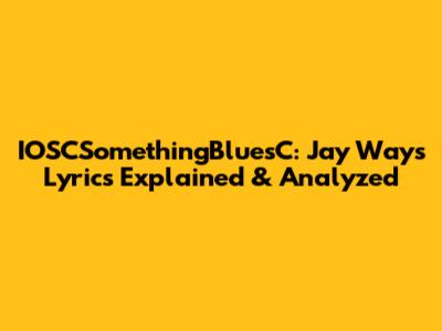 IOSCSomethingBluesC: Jay Way's Lyrics Explained & Analyzed