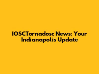 IOSCTornadosc News: Your Indianapolis Update