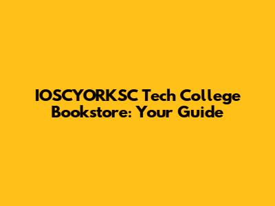 IOSCYORKSC Tech College Bookstore: Your Guide
