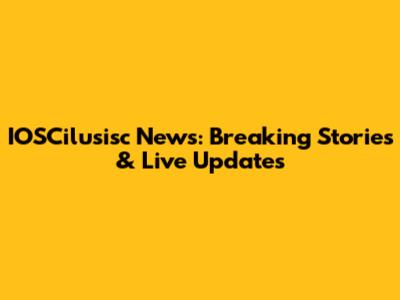 IOSCilusisc News: Breaking Stories & Live Updates