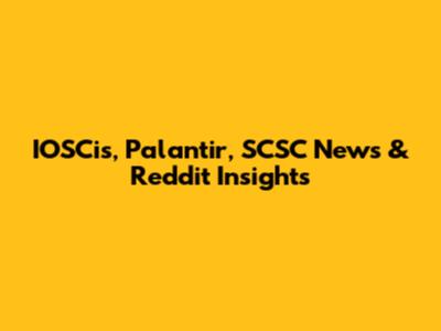 IOSCis, Palantir, SCSC News & Reddit Insights