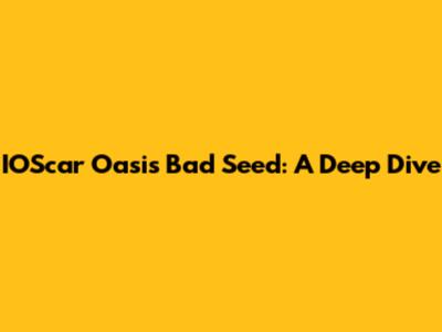 IOScar Oasis Bad Seed: A Deep Dive