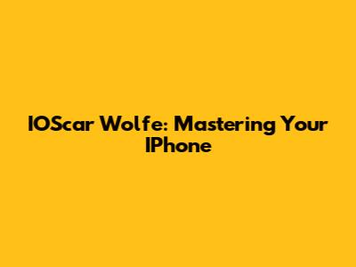 IOScar Wolfe: Mastering Your IPhone