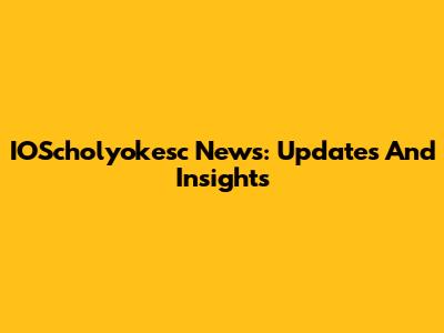 IOScholyokesc News: Updates And Insights