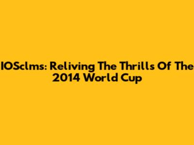 IOSclms: Reliving The Thrills Of The 2014 World Cup