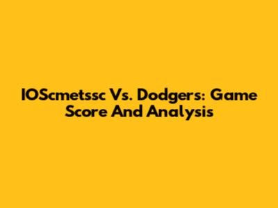 IOScmetssc Vs. Dodgers: Game Score And Analysis