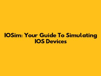 IOSim: Your Guide To Simulating IOS Devices