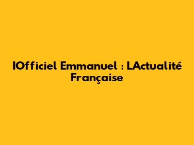 IOfficiel Emmanuel : L'Actualité Française