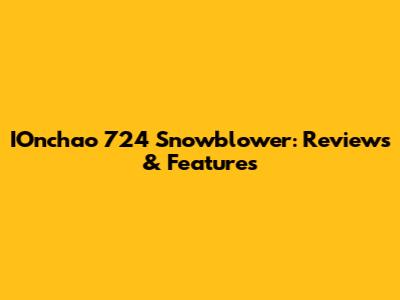 IOnchao 724 Snowblower: Reviews & Features