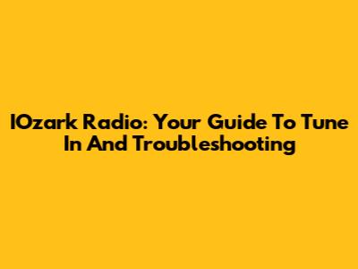 IOzark Radio: Your Guide To Tune In And Troubleshooting