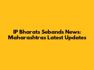 IP Bharat's Sebands News: Maharashtra's Latest Updates