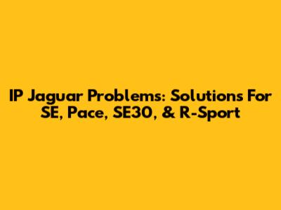 IP Jaguar Problems: Solutions For SE, Pace, SE30, & R-Sport