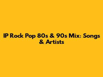 IP Rock Pop 80s & 90s Mix: Songs & Artists