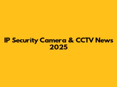 IP Security Camera & CCTV News 2025