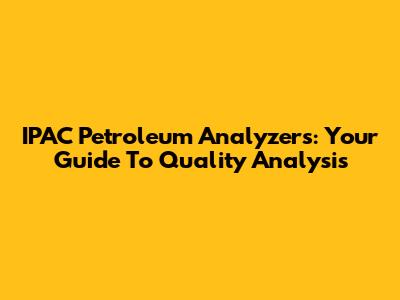 IPAC Petroleum Analyzers: Your Guide To Quality Analysis