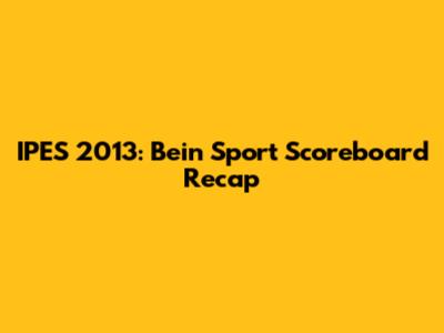 IPES 2013: Bein Sport Scoreboard Recap