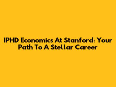 IPHD Economics At Stanford: Your Path To A Stellar Career