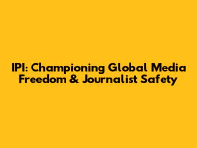 IPI: Championing Global Media Freedom & Journalist Safety
