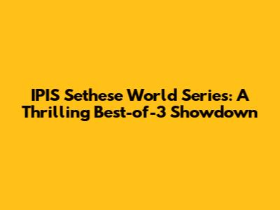 IPIS Sethese World Series: A Thrilling Best-of-3 Showdown