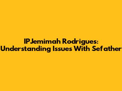IPJemimah Rodrigues: Understanding Issues With Sefather