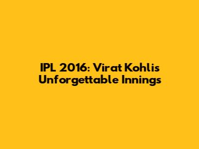 IPL 2016: Virat Kohli's Unforgettable Innings