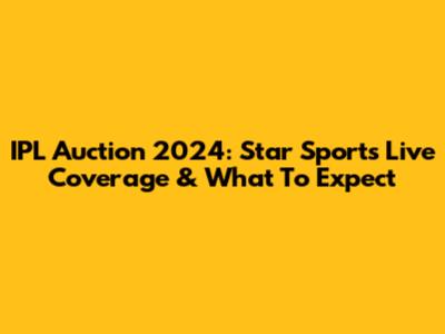 IPL Auction 2024: Star Sports Live Coverage & What To Expect