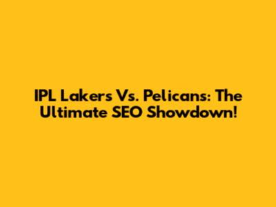 IPL Lakers Vs. Pelicans: The Ultimate SEO Showdown!
