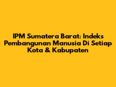 IPM Sumatera Barat: Indeks Pembangunan Manusia Di Setiap Kota & Kabupaten