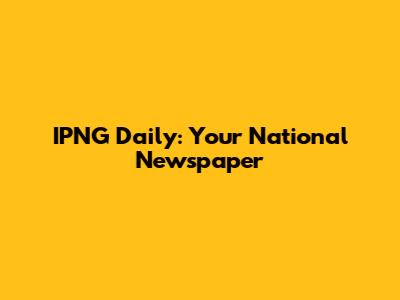 IPNG Daily: Your National Newspaper