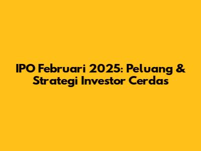 IPO Februari 2025: Peluang & Strategi Investor Cerdas