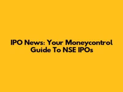 IPO News: Your Moneycontrol Guide To NSE IPOs