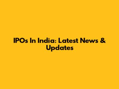 IPOs In India: Latest News & Updates