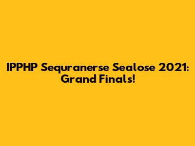 IPPHP Sequranerse Sealose 2021: Grand Finals!