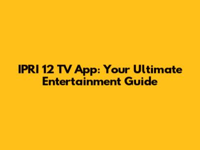 IPRI 12 TV App: Your Ultimate Entertainment Guide