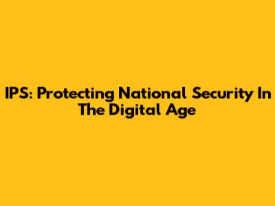 IPS: Protecting National Security In The Digital Age